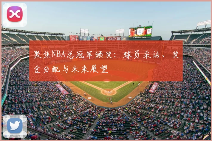 聚焦NBA总冠军颁奖：球员采访、奖金分配与未来展望