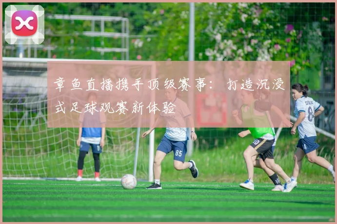 章鱼直播携手顶级赛事:打造沉浸式足球观赛新体验