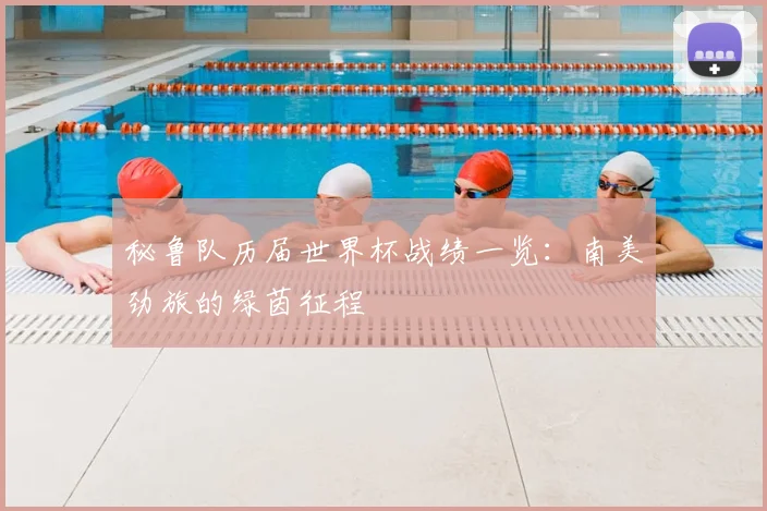 秘鲁队历届世界杯战绩一览：南美劲旅的绿茵征程